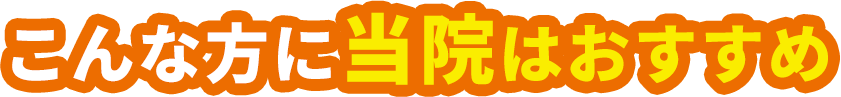 こんな方に当院はおすすめ